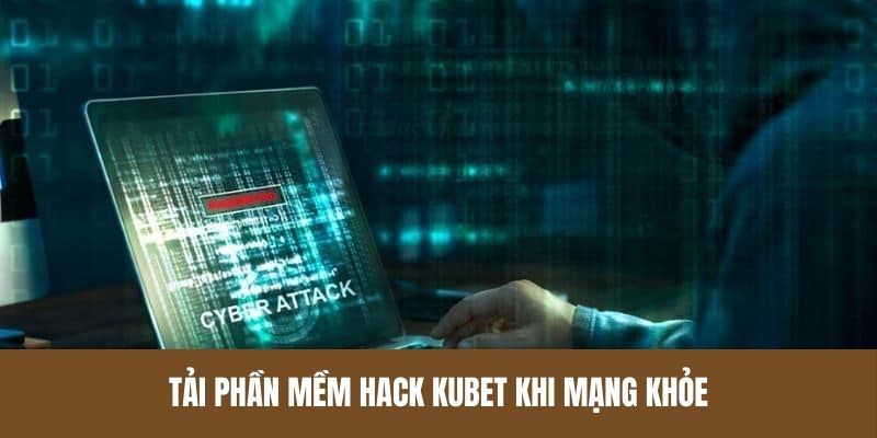 Tải phần mềm hack Kubet khi mạng khỏe