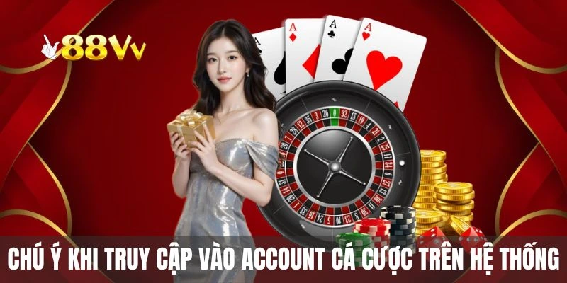 Chú ý khi truy cập vào account cá cược trên hệ thống