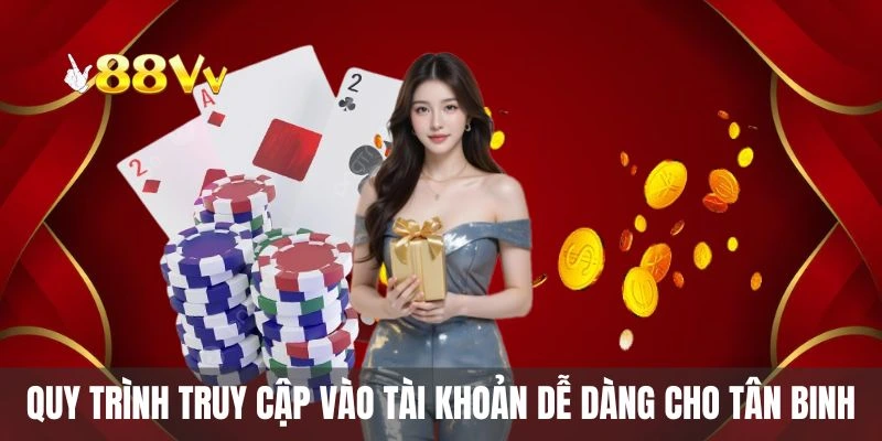 Quy trình truy cập vào tài khoản dễ dàng cho tân binh